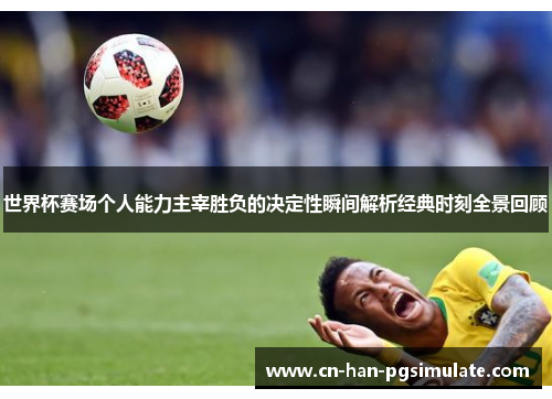 世界杯赛场个人能力主宰胜负的决定性瞬间解析经典时刻全景回顾