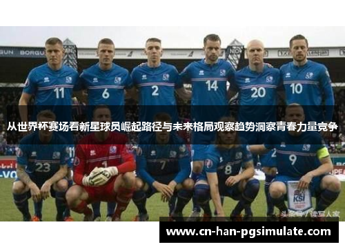 从世界杯赛场看新星球员崛起路径与未来格局观察趋势洞察青春力量竞争