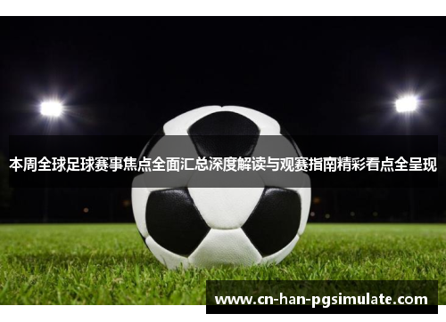 本周全球足球赛事焦点全面汇总深度解读与观赛指南精彩看点全呈现