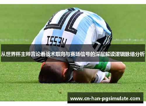 从世界杯主帅言论看战术取向与赛场信号的深层解读逻辑脉络分析