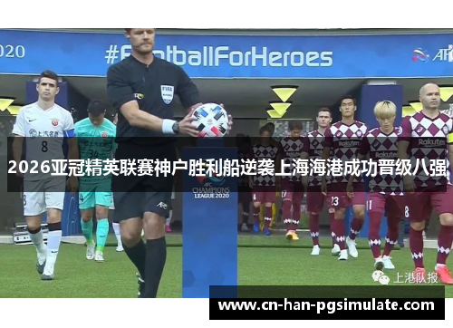 2026亚冠精英联赛神户胜利船逆袭上海海港成功晋级八强