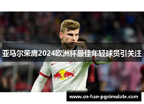 亚马尔荣膺2024欧洲杯最佳年轻球员引关注