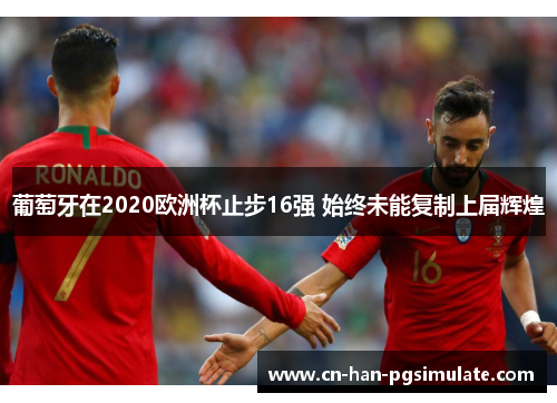 葡萄牙在2020欧洲杯止步16强 始终未能复制上届辉煌